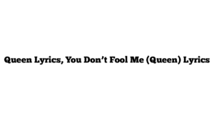 Queen Lyrics, You Don’t Fool Me (Queen) Lyrics