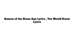 Queens of the Stone Age Lyrics , You Would Know Lyrics