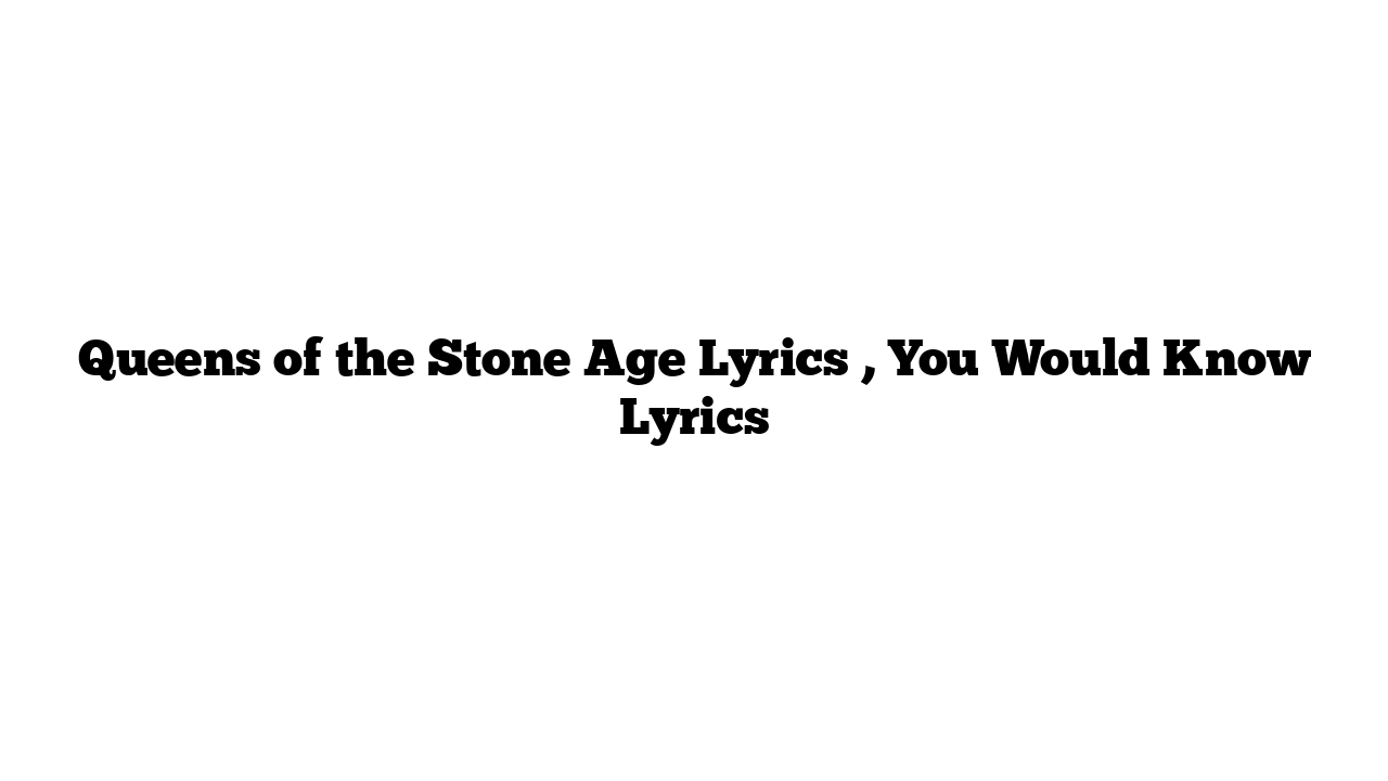 Queens of the Stone Age Lyrics , You Would Know Lyrics