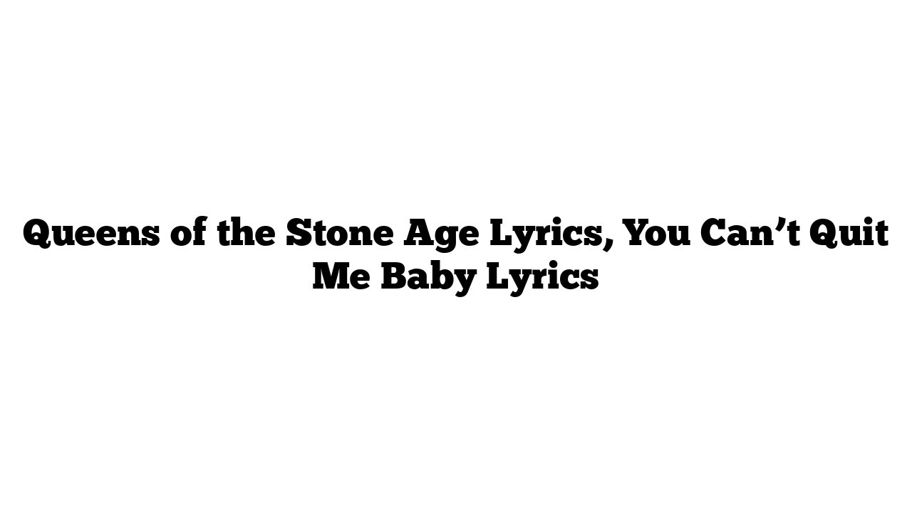 Queens of the Stone Age Lyrics, You Can’t Quit Me Baby Lyrics