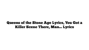 Queens of the Stone Age Lyrics, You Got a Killer Scene There, Man… Lyrics