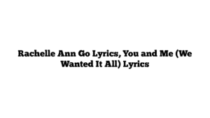 Rachelle Ann Go Lyrics, You and Me (We Wanted It All) Lyrics