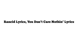 Rancid Lyrics, You Don’t Care Nothin’ Lyrics