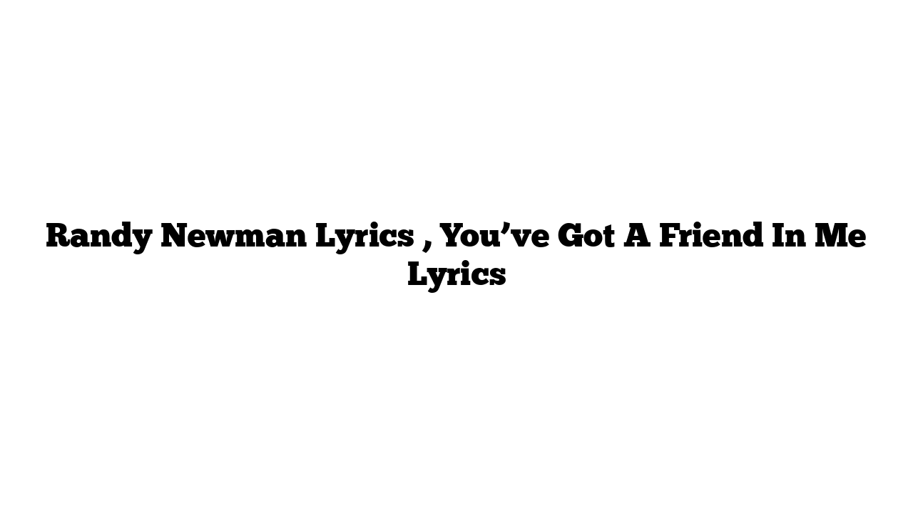 Randy Newman Lyrics , You’ve Got A Friend In Me Lyrics