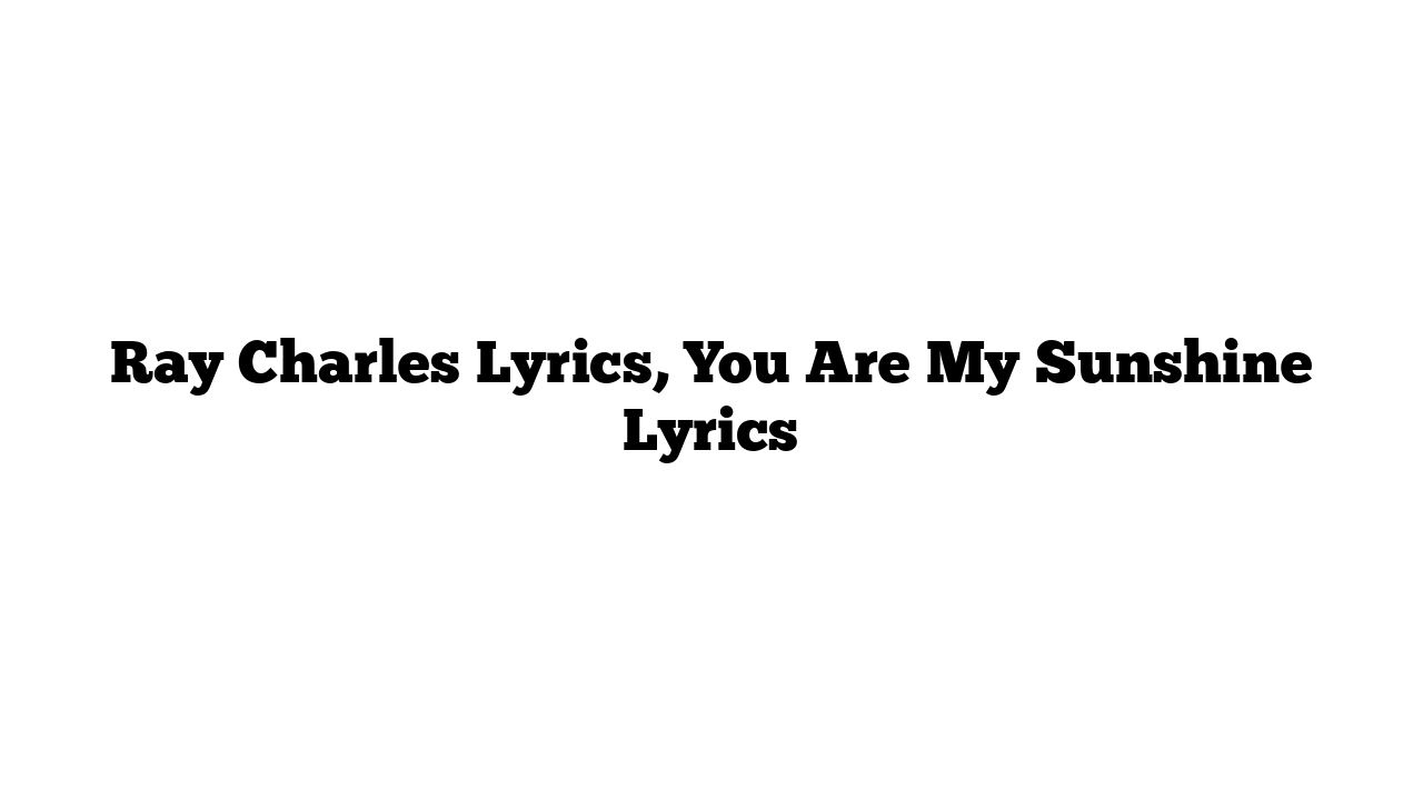 Ray Charles Lyrics, You Are My Sunshine Lyrics