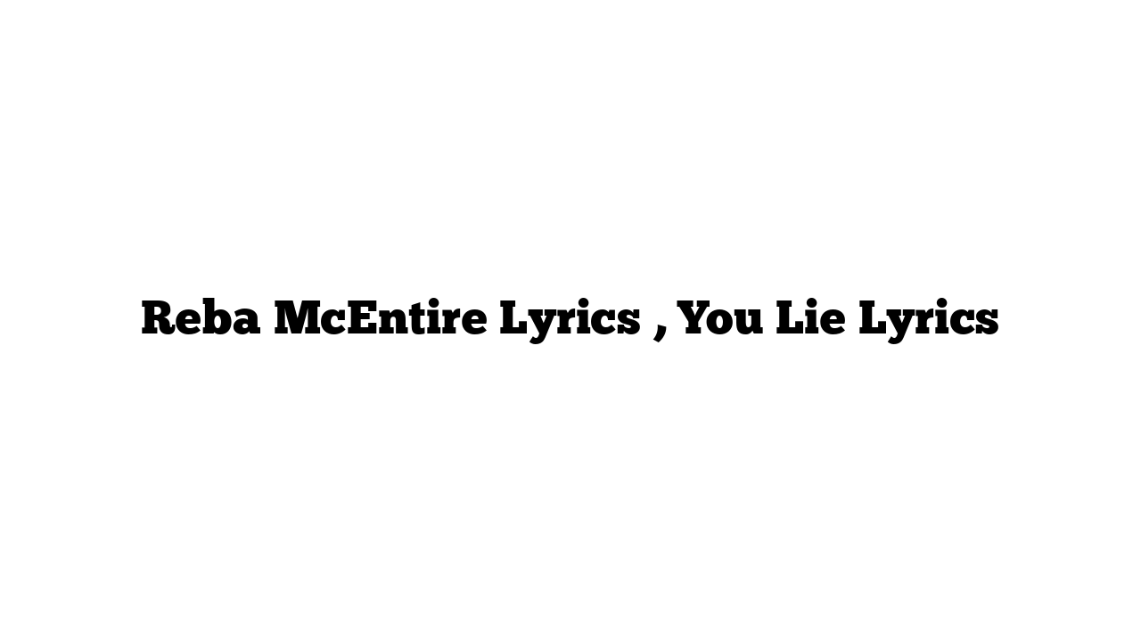 Reba McEntire Lyrics , You Lie Lyrics