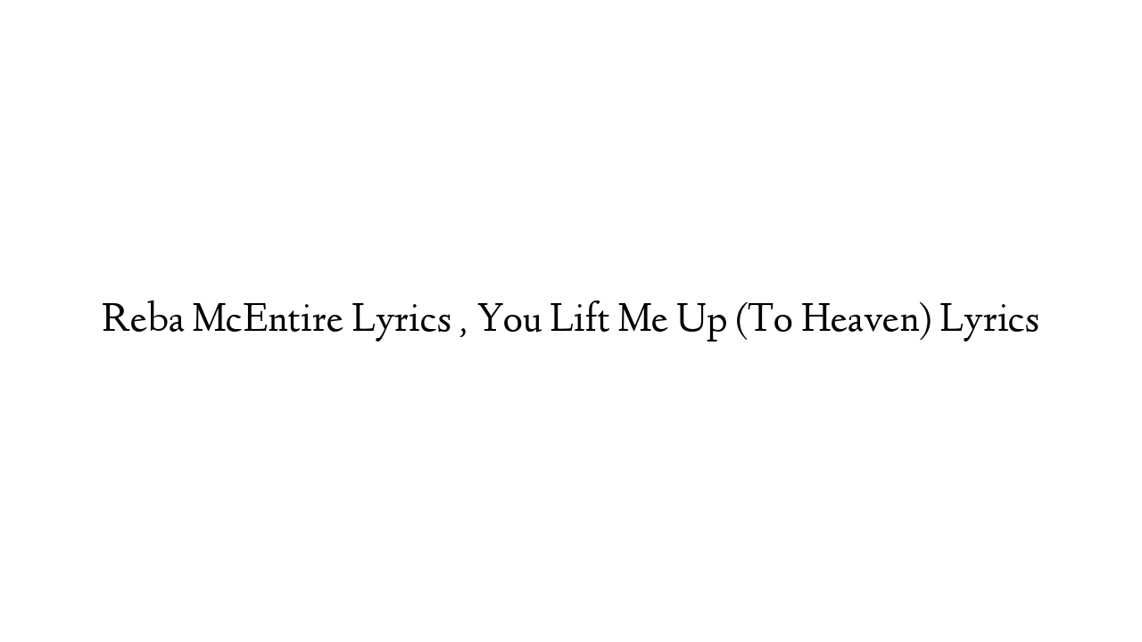 Reba McEntire Lyrics , You Lift Me Up (To Heaven) Lyrics