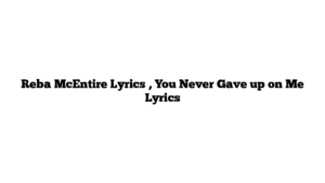 Reba McEntire Lyrics , You Never Gave up on Me Lyrics