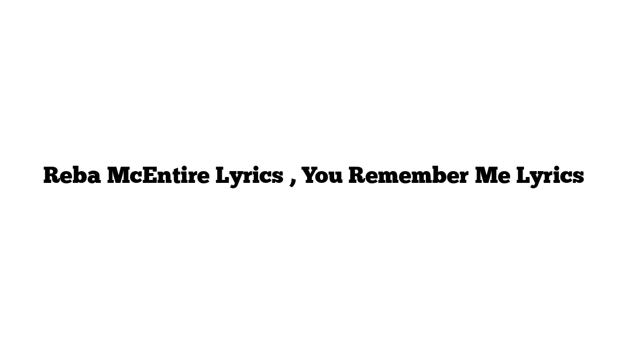 Reba McEntire Lyrics , You Remember Me Lyrics