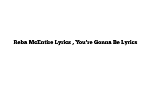 Reba McEntire Lyrics , You’re Gonna Be Lyrics