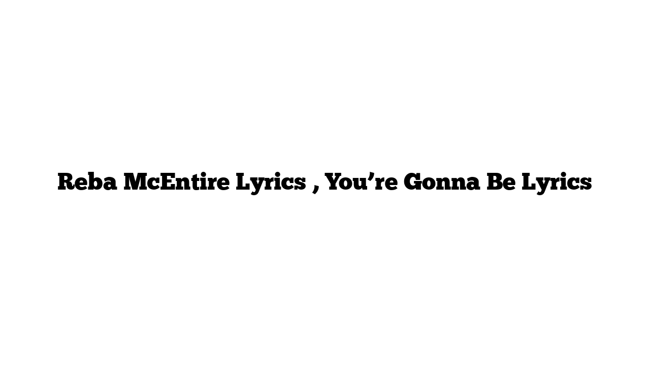 Reba McEntire Lyrics , You’re Gonna Be Lyrics