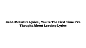 Reba McEntire Lyrics , You’re The First Time I’ve Thought About Leaving Lyrics