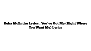 Reba McEntire Lyrics , You’ve Got Me (Right Where You Want Me) Lyrics