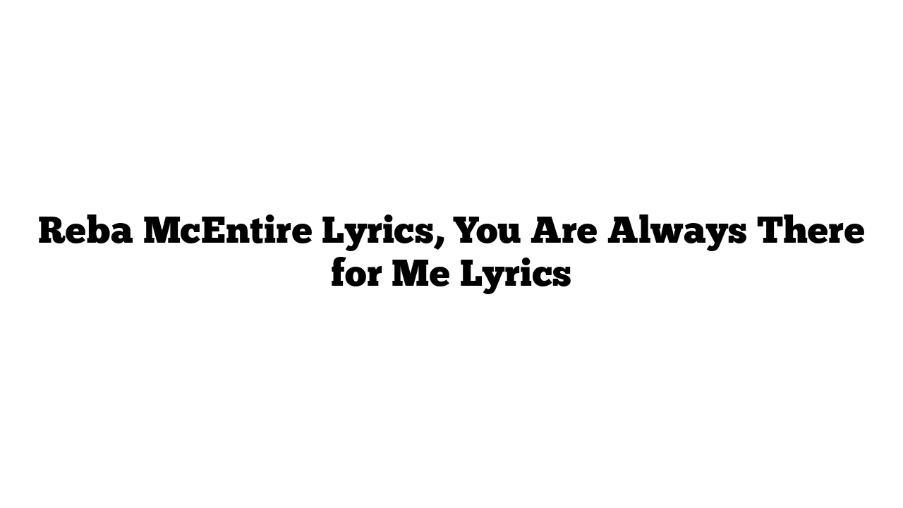 Reba McEntire Lyrics, You Are Always There for Me Lyrics