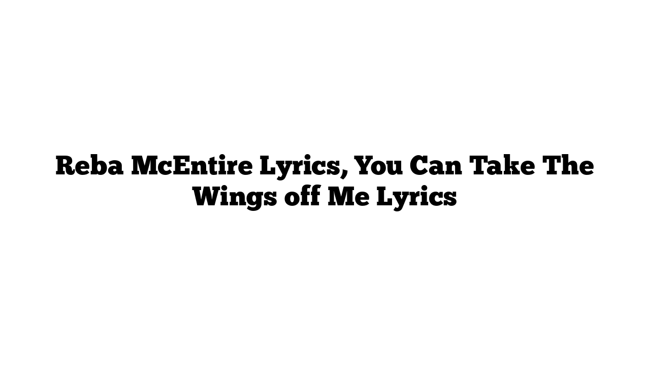 Reba McEntire Lyrics, You Can Take The Wings off Me Lyrics