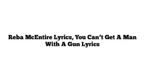 Reba McEntire Lyrics, You Can’t Get A Man With A Gun Lyrics