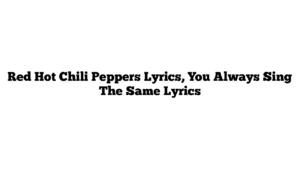 Red Hot Chili Peppers Lyrics, You Always Sing The Same Lyrics