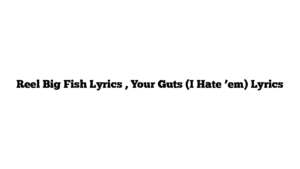 Reel Big Fish Lyrics , Your Guts (I Hate ’em) Lyrics