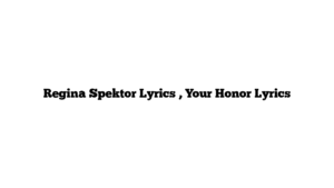 Regina Spektor Lyrics , Your Honor Lyrics