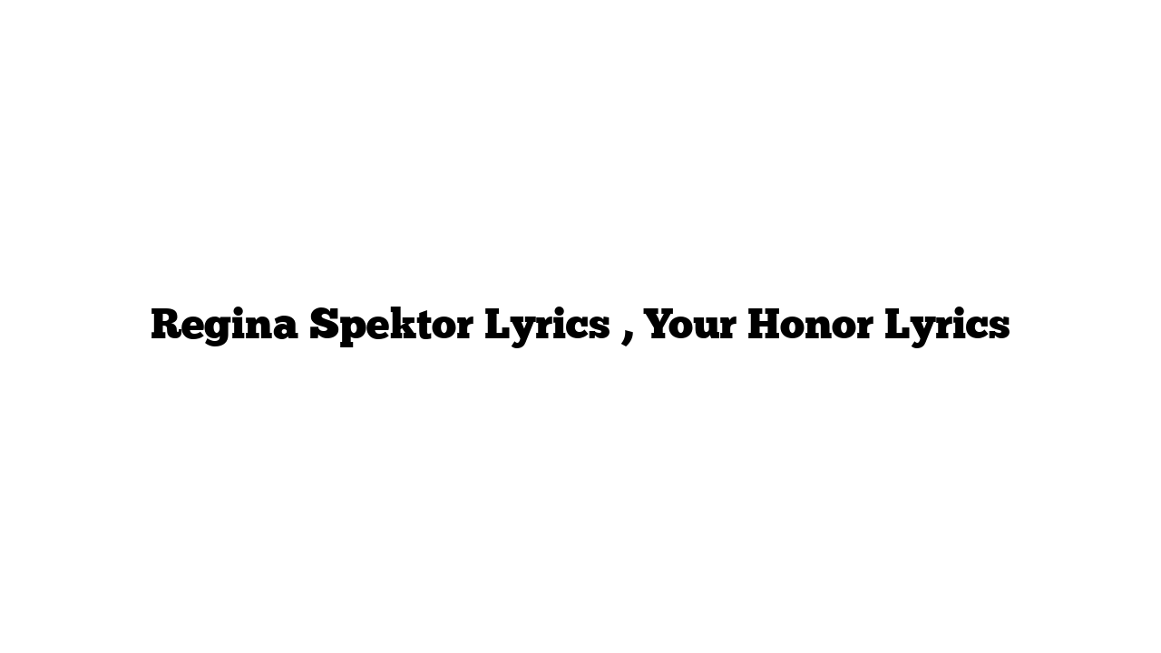 Regina Spektor Lyrics , Your Honor Lyrics