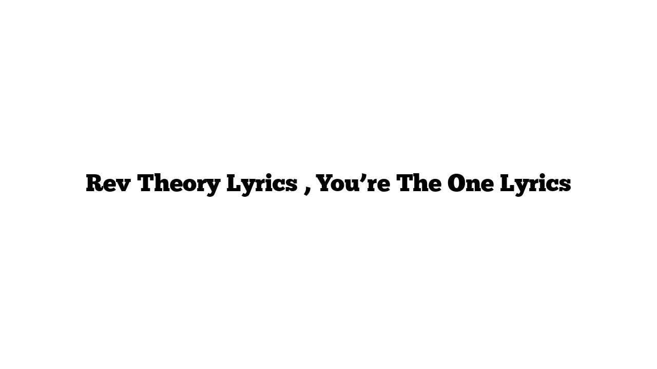 Rev Theory Lyrics , You’re The One Lyrics