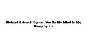 Richard Ashcroft Lyrics , You On My Mind In My Sleep Lyrics