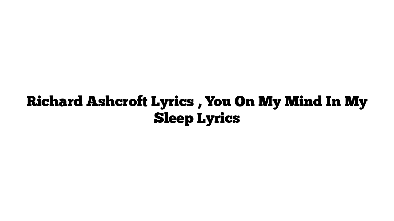 Richard Ashcroft Lyrics , You On My Mind In My Sleep Lyrics