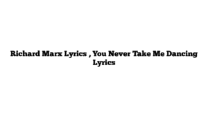 Richard Marx Lyrics , You Never Take Me Dancing Lyrics