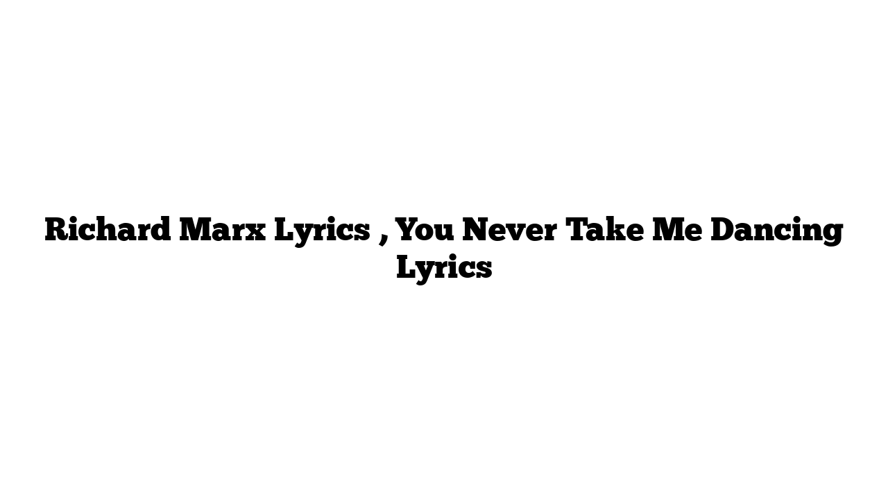 Richard Marx Lyrics , You Never Take Me Dancing Lyrics