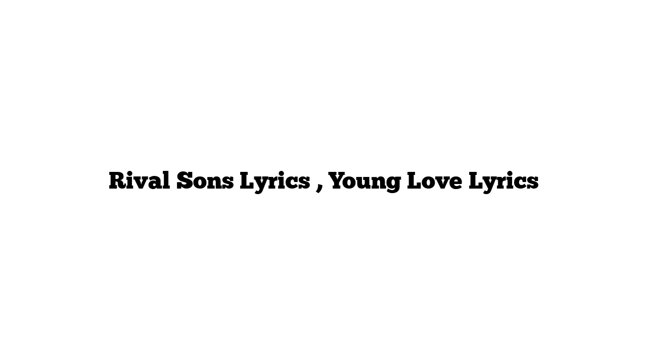 Rival Sons Lyrics , Young Love Lyrics