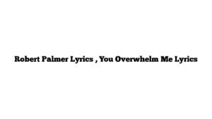 Robert Palmer Lyrics , You Overwhelm Me Lyrics