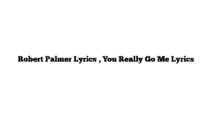 Robert Palmer Lyrics , You Really Go Me Lyrics