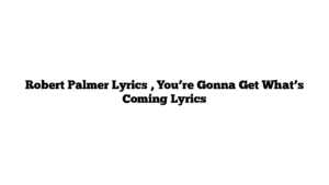 Robert Palmer Lyrics , You’re Gonna Get What’s Coming Lyrics