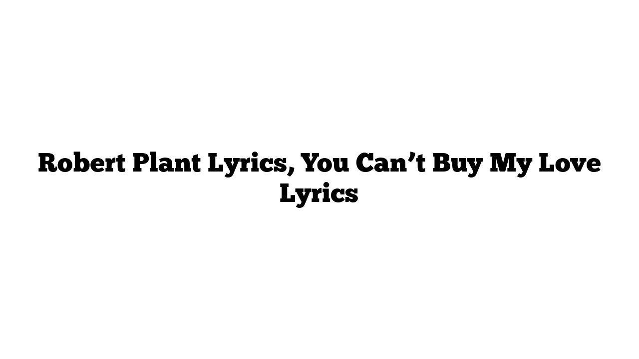 Robert Plant Lyrics, You Can’t Buy My Love Lyrics