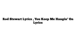 Rod Stewart Lyrics , You Keep Me Hangin’ On Lyrics