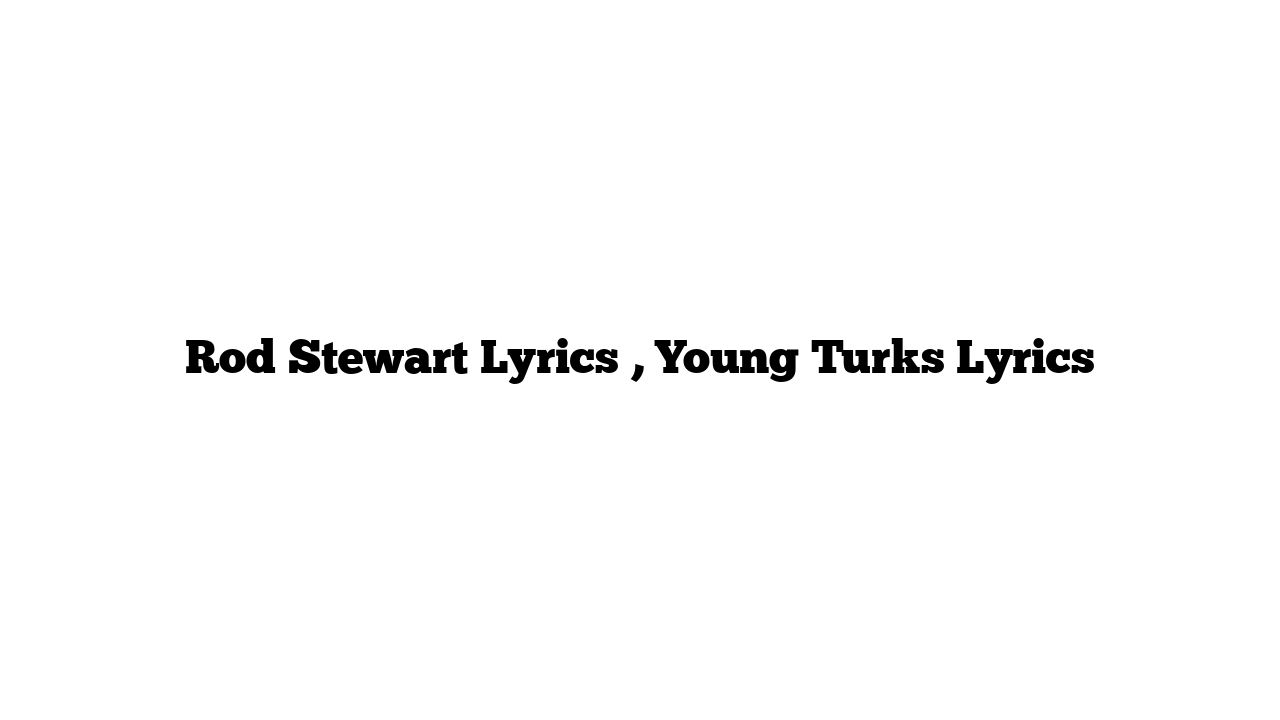 Rod Stewart Lyrics , Young Turks Lyrics