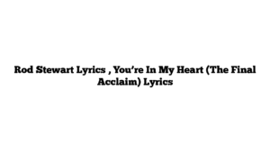 Rod Stewart Lyrics , You’re In My Heart (The Final Acclaim) Lyrics