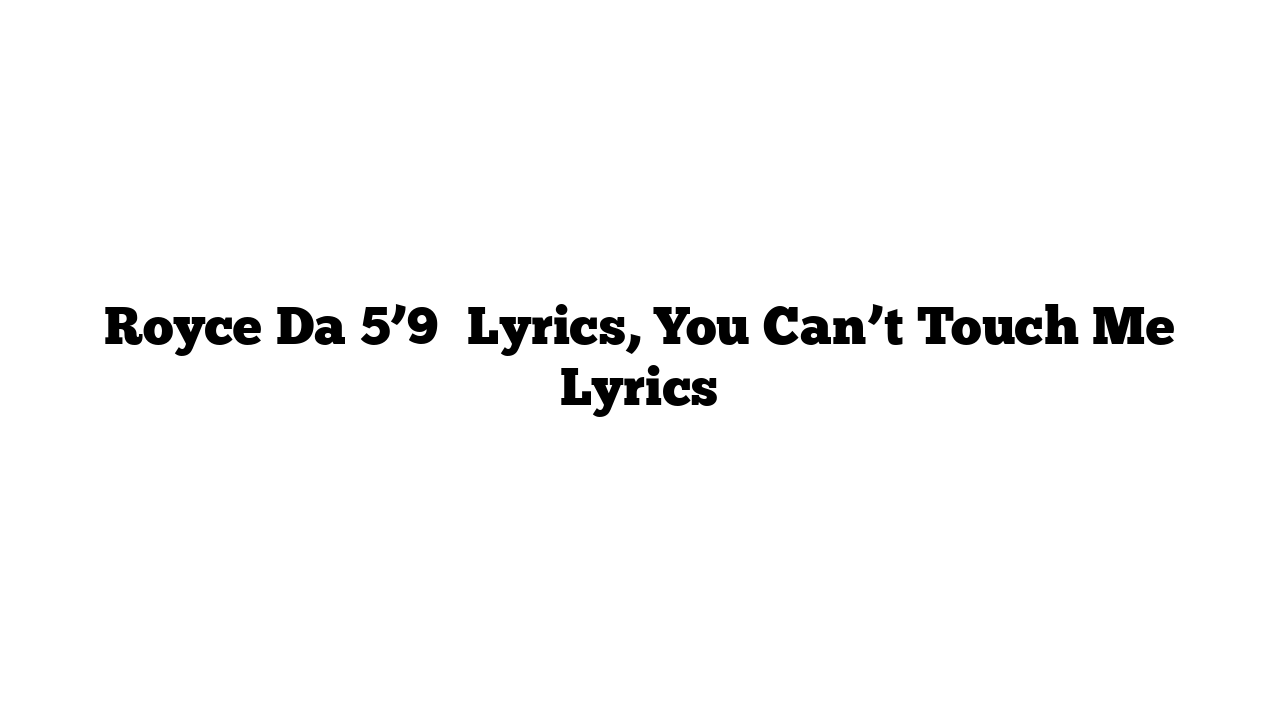 Royce Da 5’9″ Lyrics, You Can’t Touch Me Lyrics