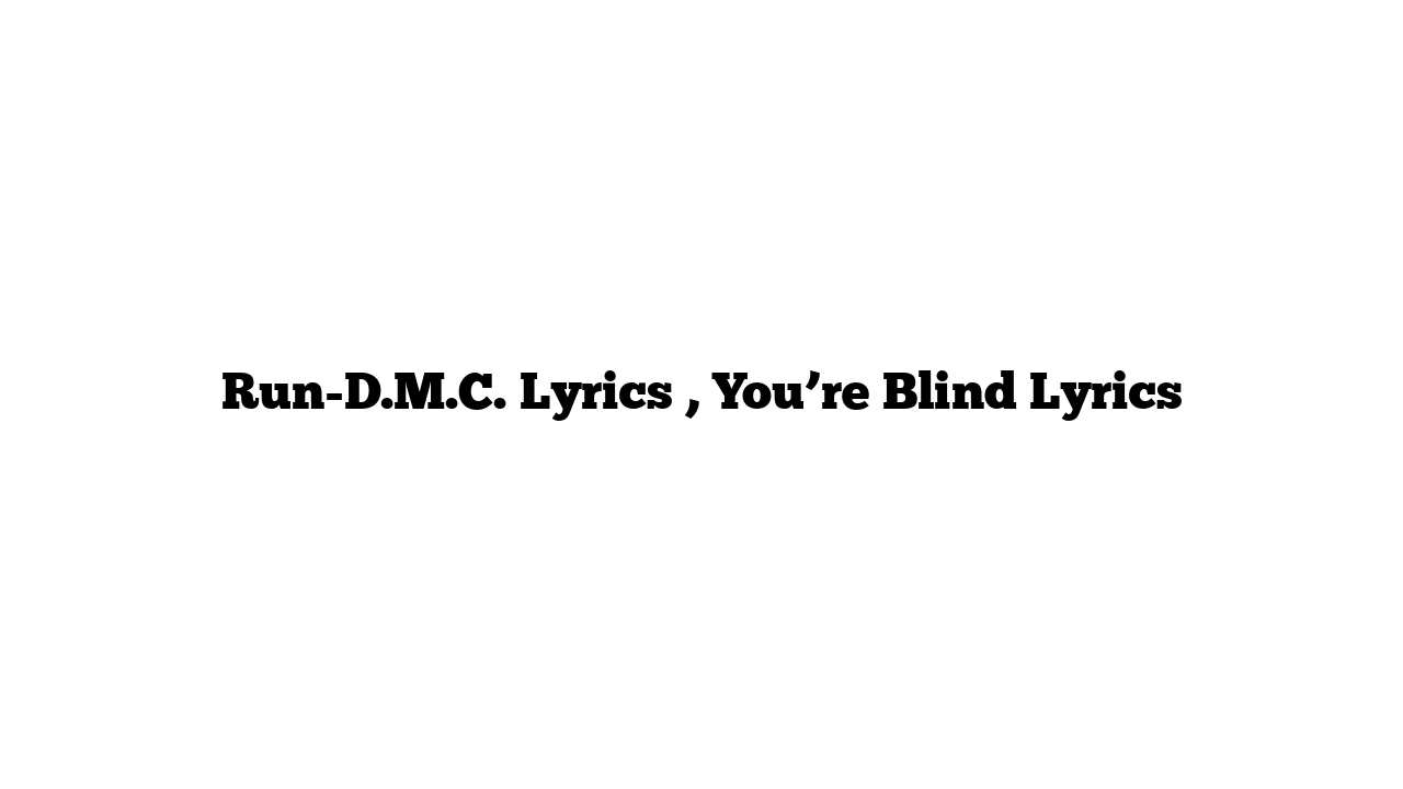 Run-D.M.C. Lyrics , You’re Blind Lyrics