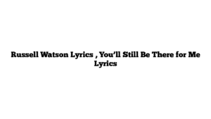 Russell Watson Lyrics , You’ll Still Be There for Me Lyrics