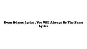 Ryan Adams Lyrics , You Will Always Be The Same Lyrics