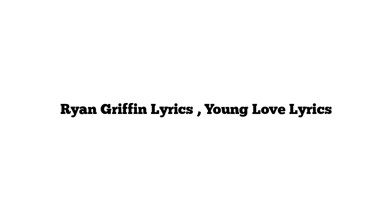 Ryan Griffin Lyrics , Young Love Lyrics