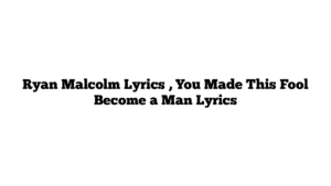 Ryan Malcolm Lyrics , You Made This Fool Become a Man Lyrics