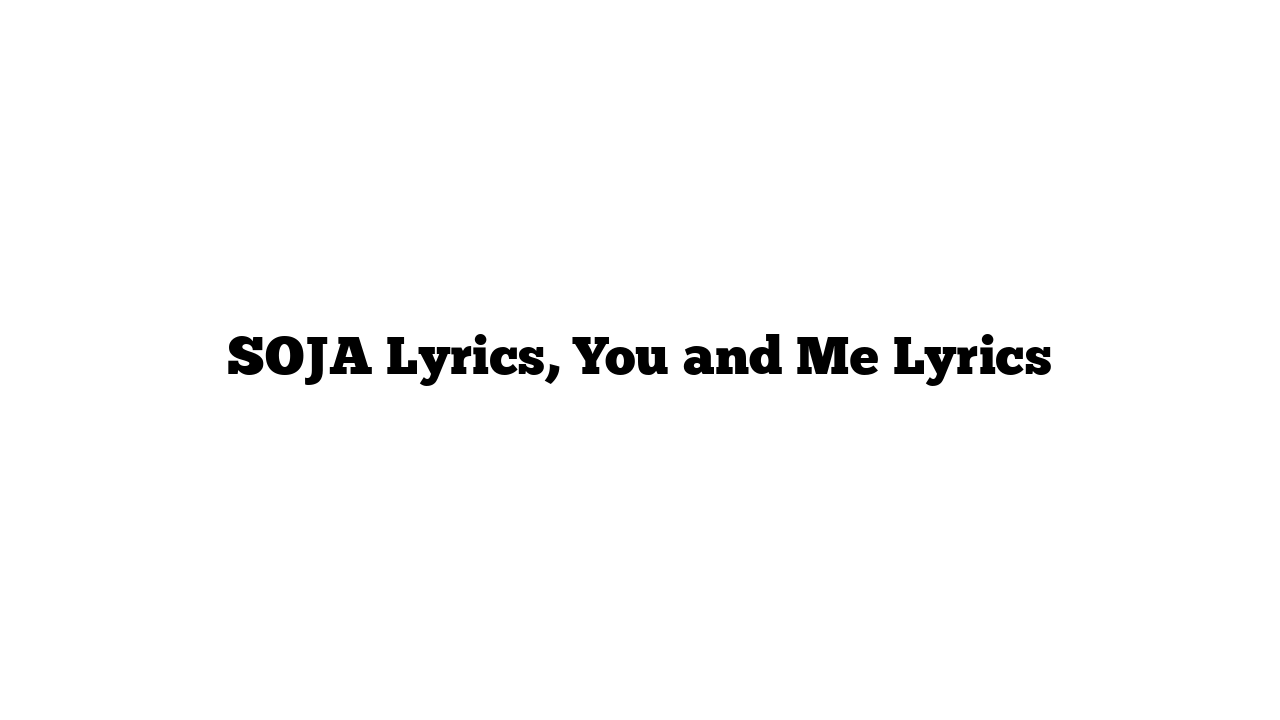 SOJA Lyrics, You and Me Lyrics