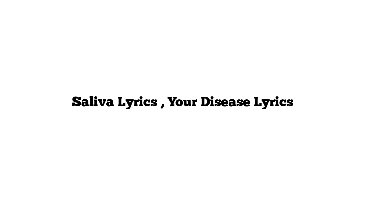 Saliva Lyrics , Your Disease Lyrics