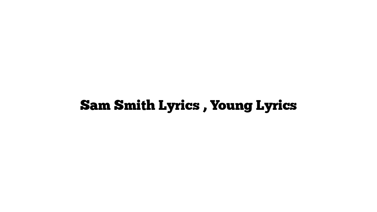 Sam Smith Lyrics , Young Lyrics