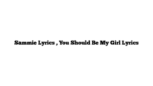 Sammie Lyrics , You Should Be My Girl Lyrics