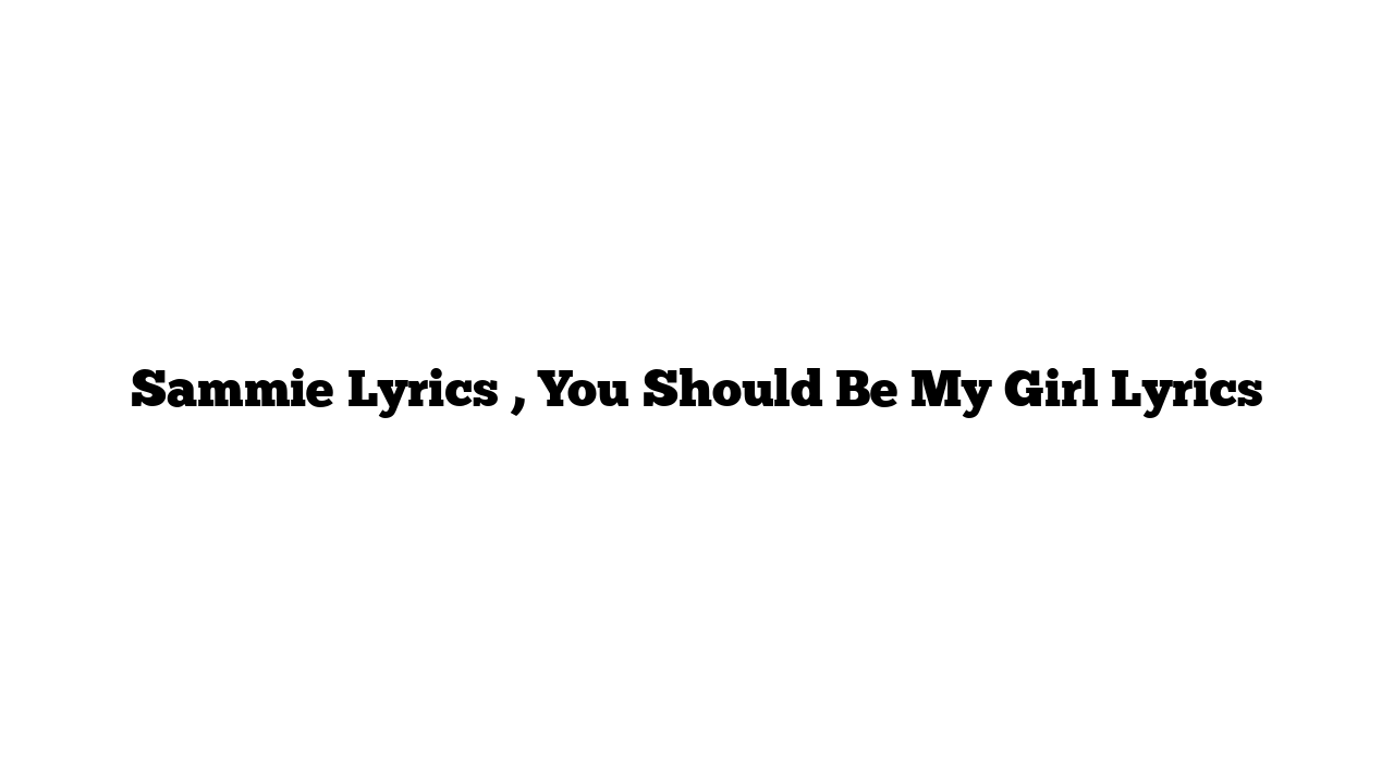 Sammie Lyrics , You Should Be My Girl Lyrics