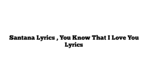 Santana Lyrics , You Know That I Love You Lyrics