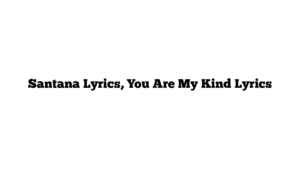 Santana Lyrics, You Are My Kind Lyrics